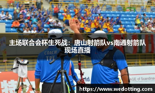主场联合会杯生死战：唐山射箭队vs南通射箭队现场直播