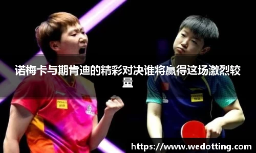 诺梅卡与期肯迪的精彩对决谁将赢得这场激烈较量